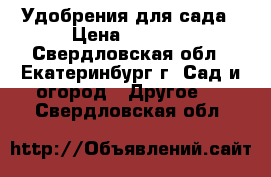 Удобрения для сада › Цена ­ 4 500 - Свердловская обл., Екатеринбург г. Сад и огород » Другое   . Свердловская обл.